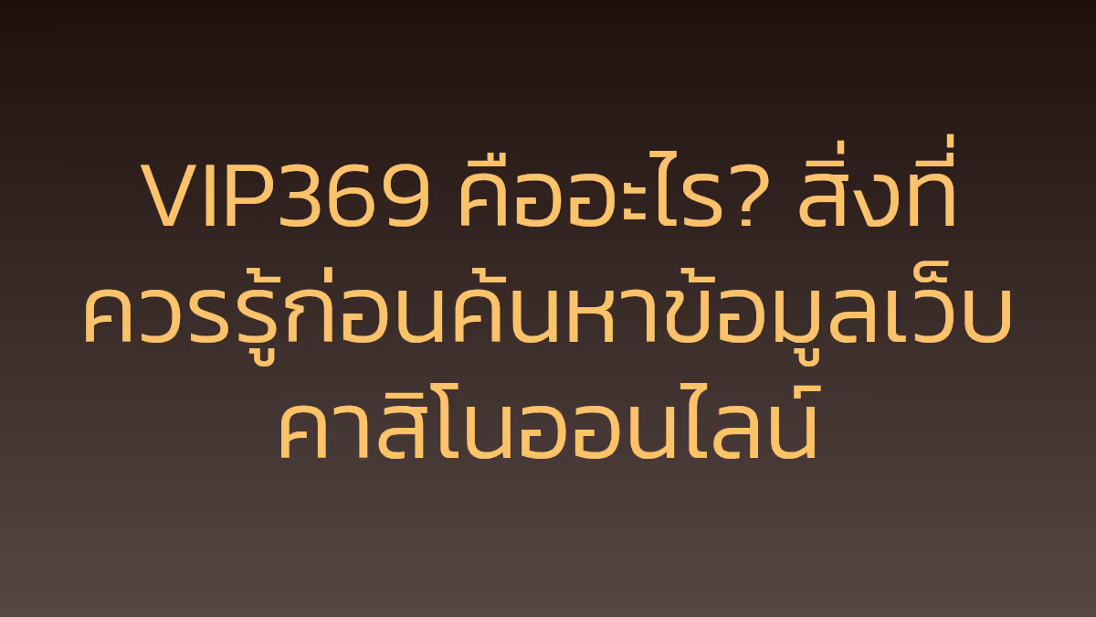 VIP369 คืออะไร? สิ่งที่ควรรู้ก่อนค้นหาข้อมูลเว็บคาสิโนออนไลน์